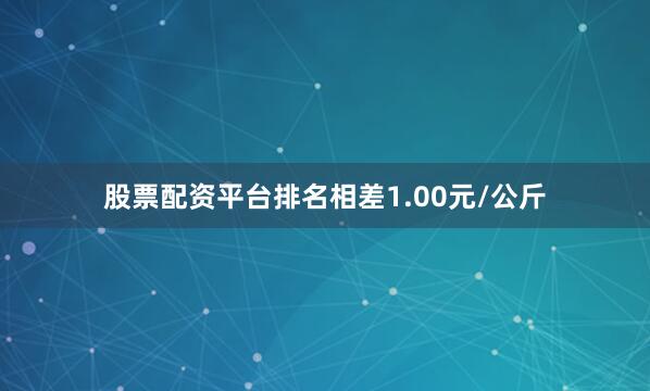 股票配资平台排名相差1.00元/公斤