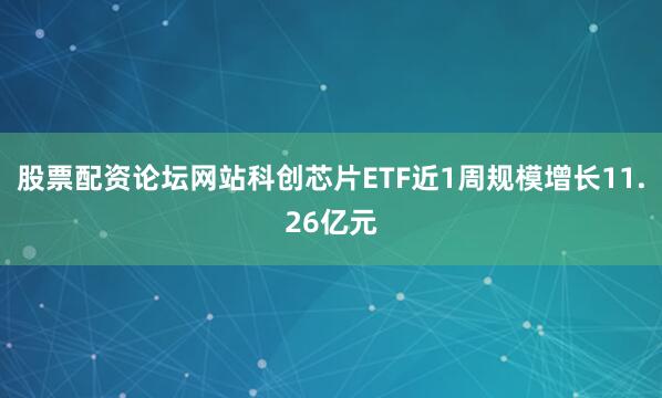 股票配资论坛网站科创芯片ETF近1周规模增长11.26亿元
