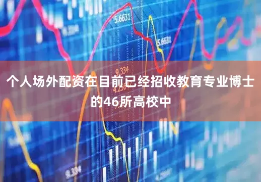 个人场外配资在目前已经招收教育专业博士的46所高校中