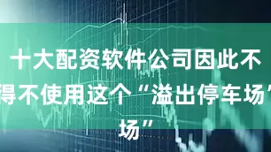 十大配资软件公司因此不得不使用这个“溢出停车场”
