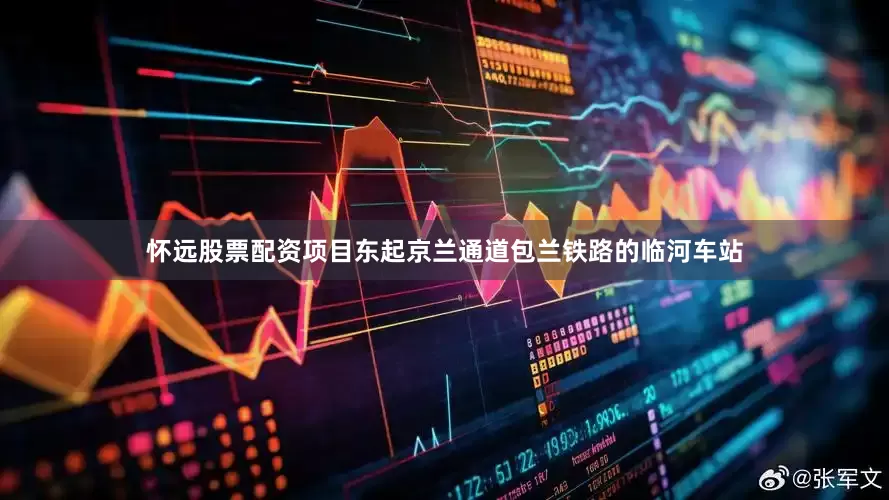 怀远股票配资项目东起京兰通道包兰铁路的临河车站