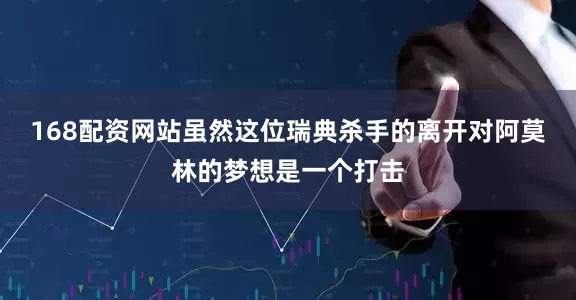 168配资网站虽然这位瑞典杀手的离开对阿莫林的梦想是一个打击