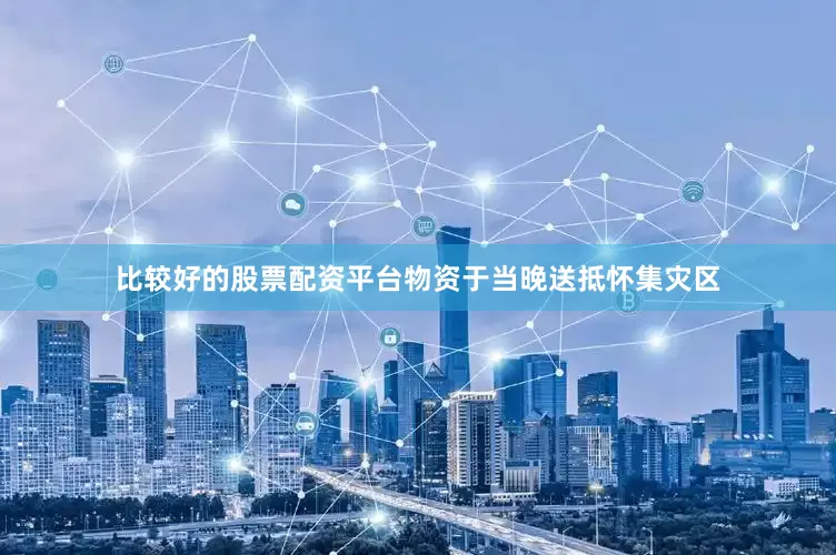 比较好的股票配资平台物资于当晚送抵怀集灾区