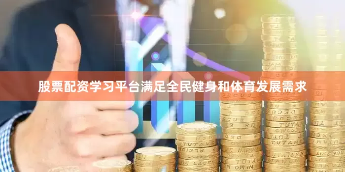 股票配资学习平台满足全民健身和体育发展需求