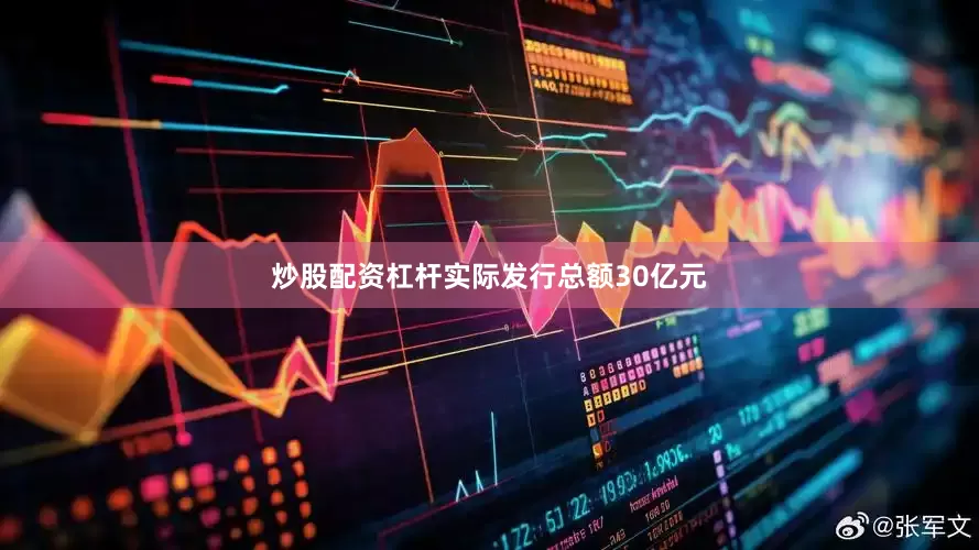 炒股配资杠杆实际发行总额30亿元