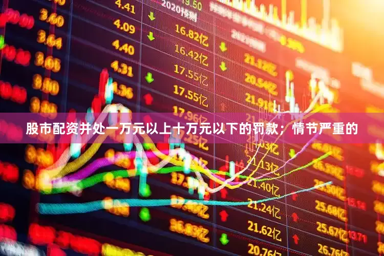 股市配资并处一万元以上十万元以下的罚款；情节严重的