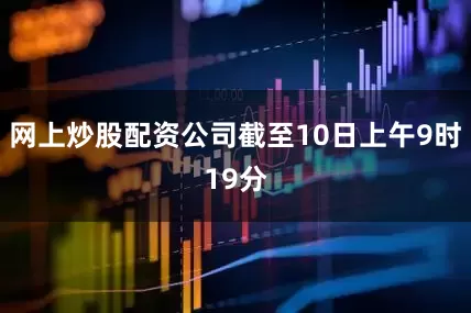 网上炒股配资公司截至10日上午9时19分