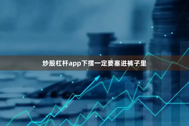 炒股杠杆app下摆一定要塞进裤子里