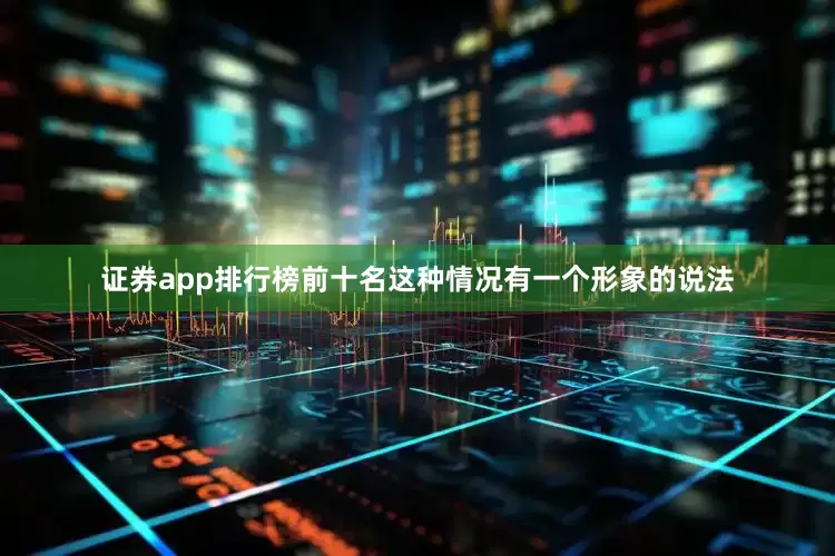 证券app排行榜前十名这种情况有一个形象的说法
