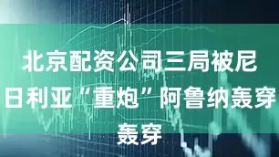 北京配资公司三局被尼日利亚“重炮”阿鲁纳轰穿