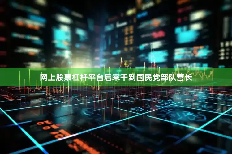 网上股票杠杆平台后来干到国民党部队营长