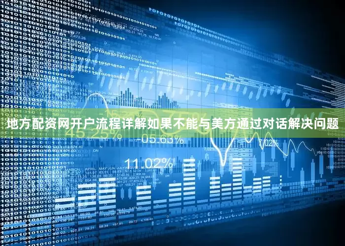 地方配资网开户流程详解如果不能与美方通过对话解决问题