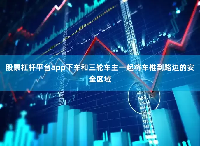 股票杠杆平台app下车和三轮车主一起将车推到路边的安全区域