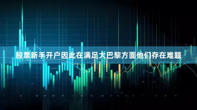 股票新手开户因此在满足大巴黎方面他们存在难题