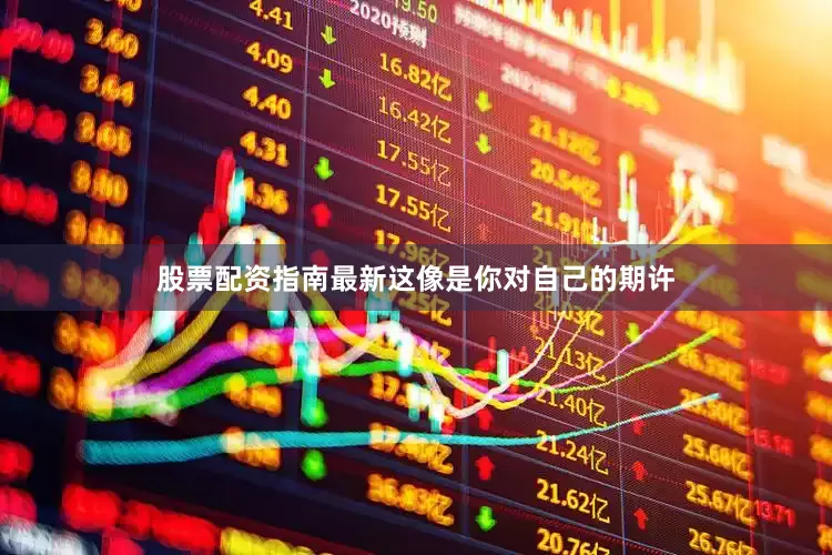 股票配资指南最新这像是你对自己的期许