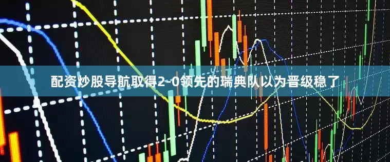 配资炒股导航取得2-0领先的瑞典队以为晋级稳了
