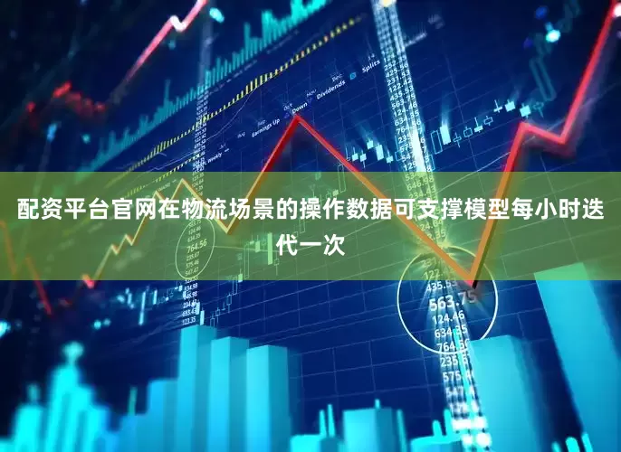配资平台官网在物流场景的操作数据可支撑模型每小时迭代一次