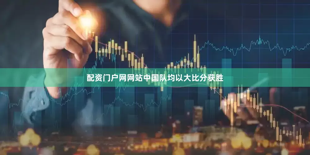 配资门户网网站中国队均以大比分获胜