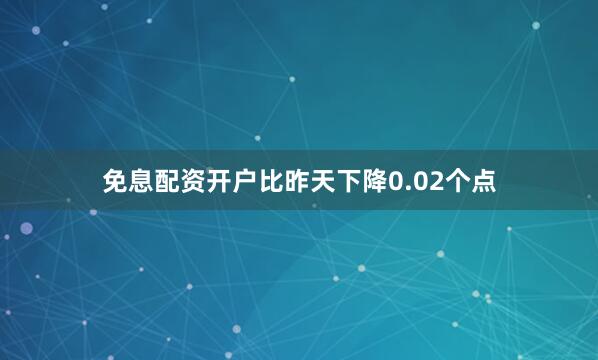 免息配资开户比昨天下降0.02个点