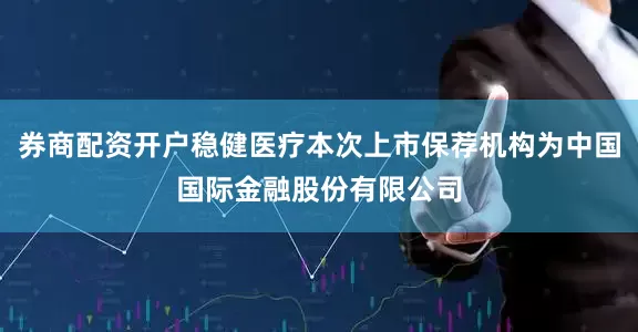 券商配资开户稳健医疗本次上市保荐机构为中国国际金融股份有限公司