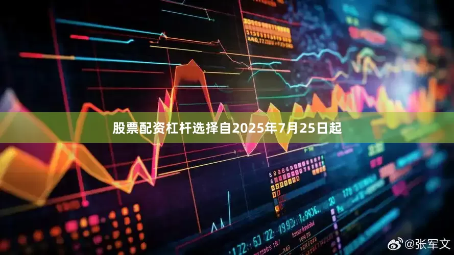 股票配资杠杆选择自2025年7月25日起