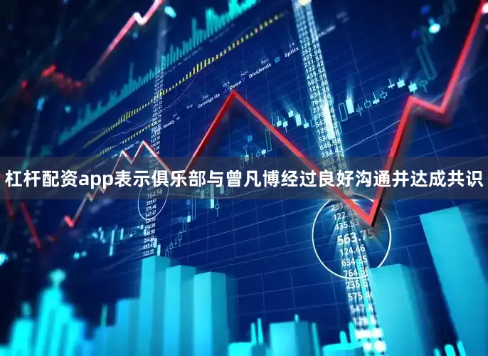 杠杆配资app表示俱乐部与曾凡博经过良好沟通并达成共识