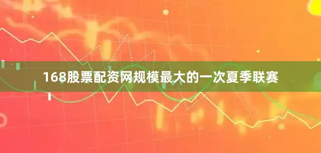168股票配资网规模最大的一次夏季联赛