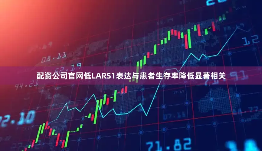 配资公司官网低LARS1表达与患者生存率降低显著相关