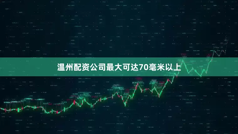 温州配资公司最大可达70毫米以上