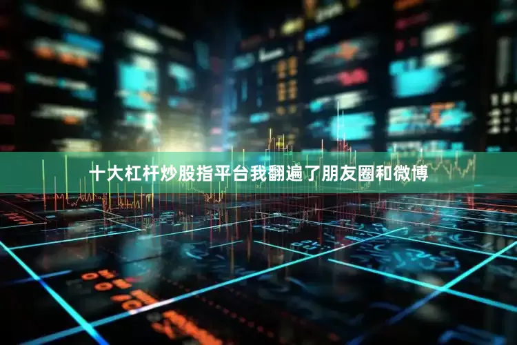 十大杠杆炒股指平台我翻遍了朋友圈和微博