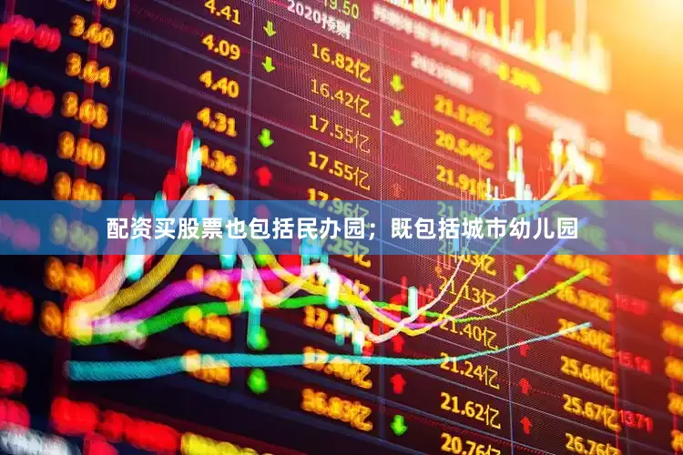 配资买股票也包括民办园；既包括城市幼儿园