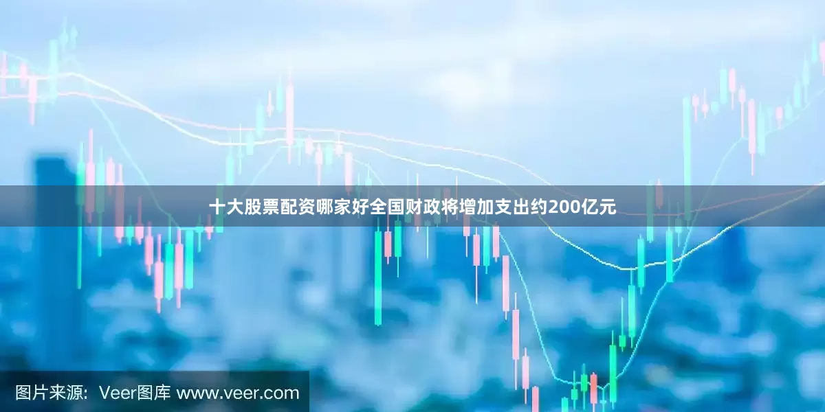 十大股票配资哪家好全国财政将增加支出约200亿元