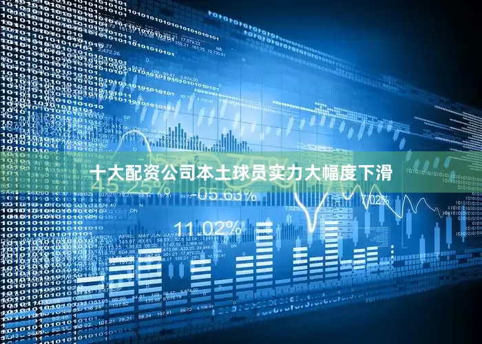 十大配资公司本土球员实力大幅度下滑