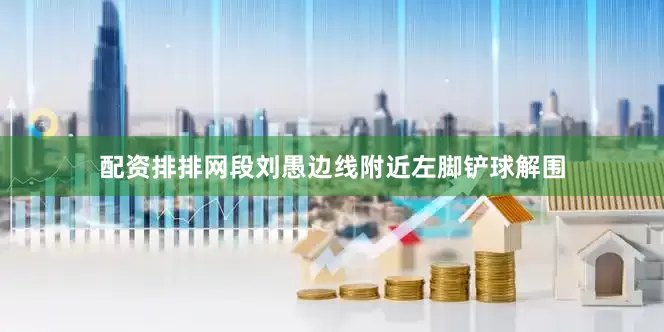 配资排排网段刘愚边线附近左脚铲球解围