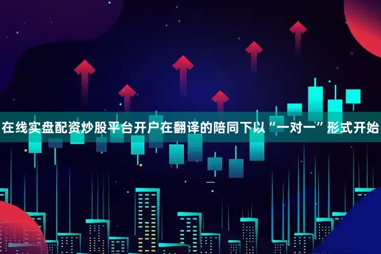 在线实盘配资炒股平台开户在翻译的陪同下以“一对一”形式开始