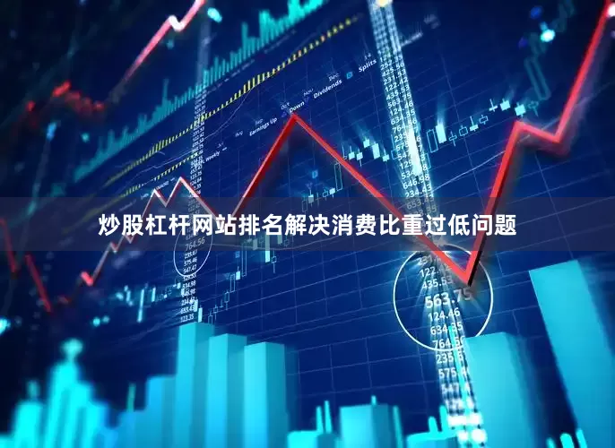 炒股杠杆网站排名解决消费比重过低问题