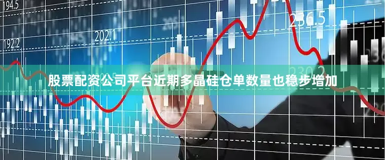 股票配资公司平台近期多晶硅仓单数量也稳步增加