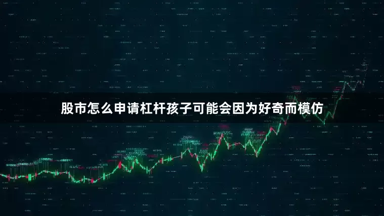 股市怎么申请杠杆孩子可能会因为好奇而模仿