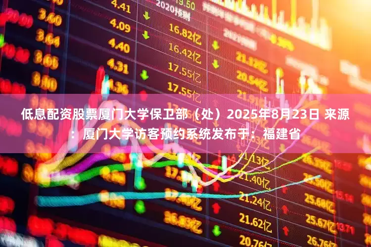 低息配资股票厦门大学保卫部（处）2025年8月23日 来源：厦门大学访客预约系统发布于：福建省