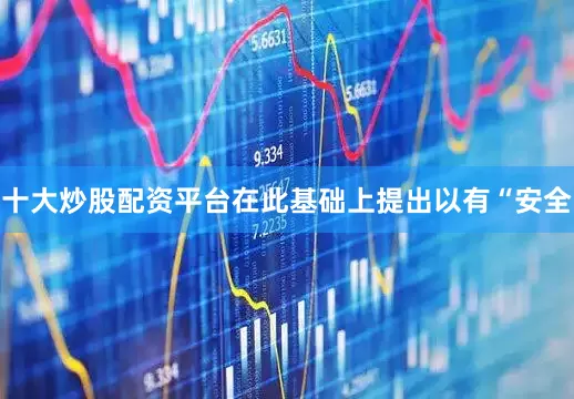 十大炒股配资平台在此基础上提出以有“安全