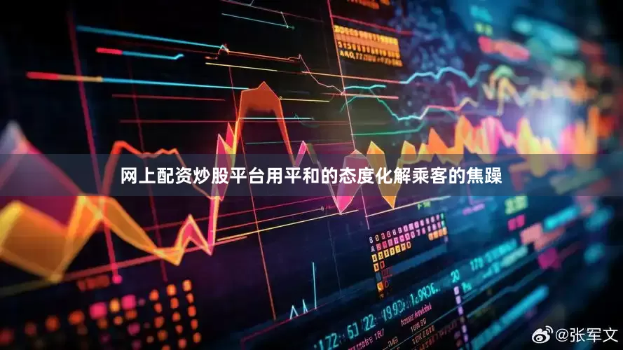 网上配资炒股平台用平和的态度化解乘客的焦躁
