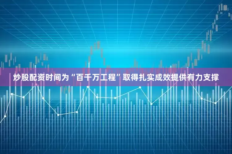 炒股配资时间为“百千万工程”取得扎实成效提供有力支撑