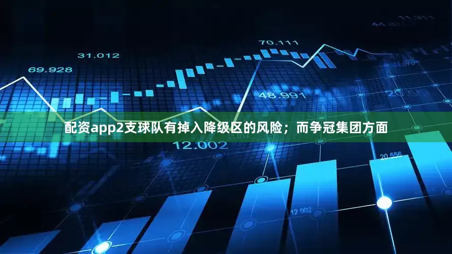 配资app2支球队有掉入降级区的风险；而争冠集团方面