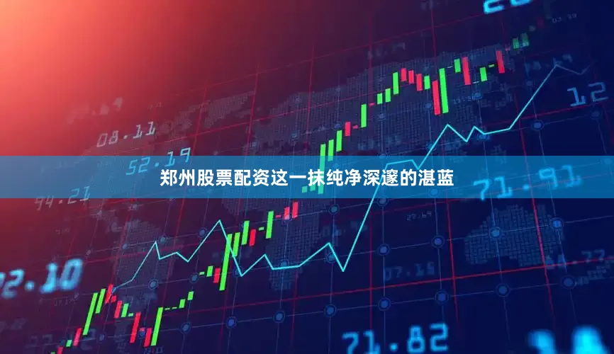 郑州股票配资这一抹纯净深邃的湛蓝
