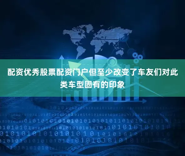 配资优秀股票配资门户但至少改变了车友们对此类车型固有的印象