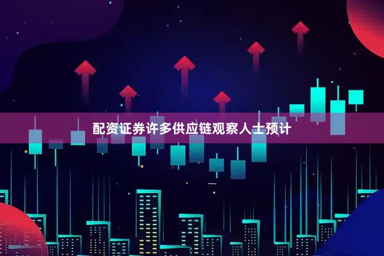 配资证券许多供应链观察人士预计