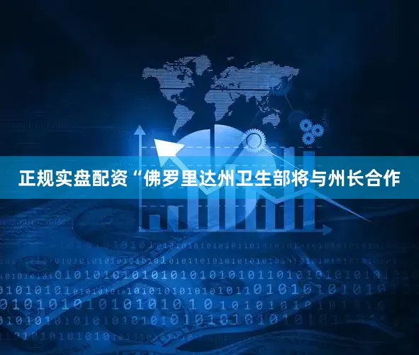 正规实盘配资　　“佛罗里达州卫生部将与州长合作