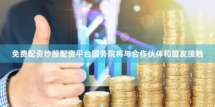 免费配资炒股配资平台国务院将与合作伙伴和盟友接触