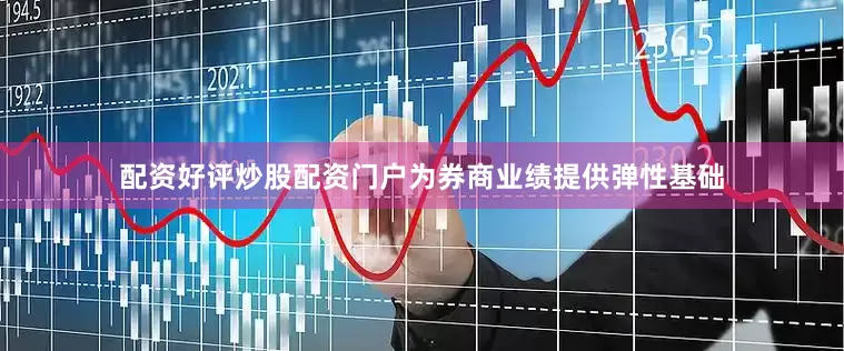配资好评炒股配资门户为券商业绩提供弹性基础