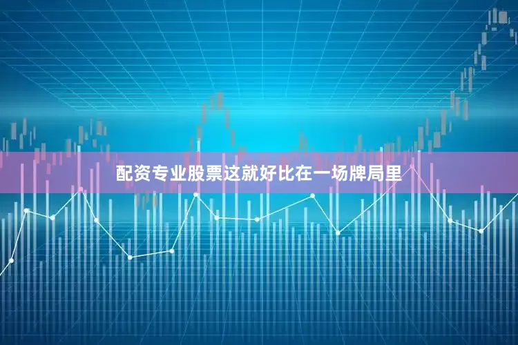 配资专业股票这就好比在一场牌局里